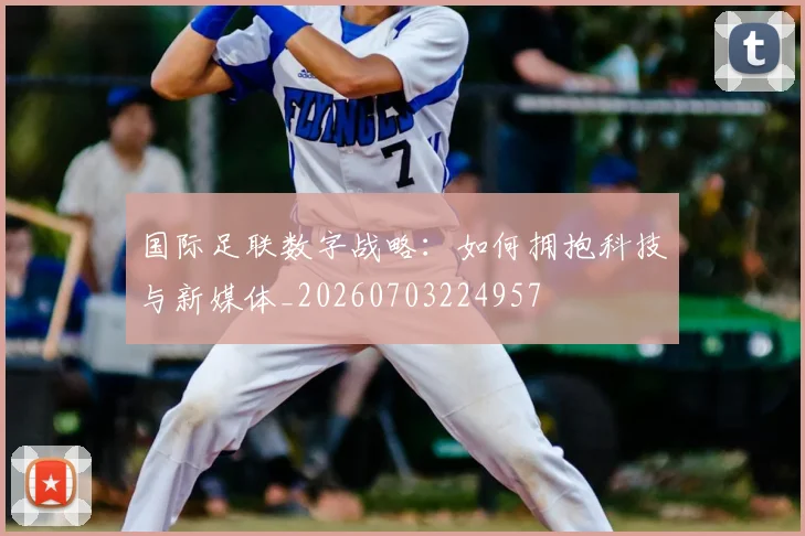 国际足联数字战略:如何拥抱科技与新媒体_20260703224957