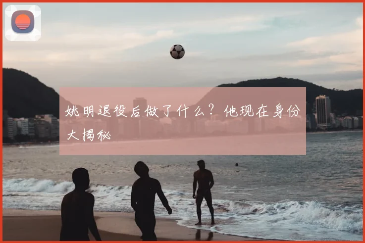 姚明退役后做了什么?他现在身份大揭秘