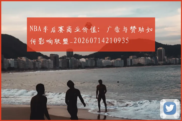 NBA季后赛商业价值：广告与赞助如何影响联盟_20260714210935