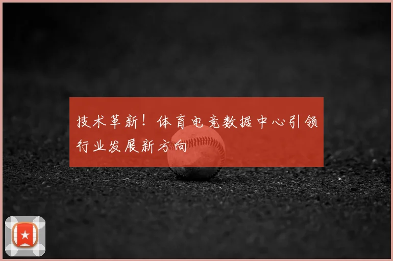 技术革新！体育电竞数据中心引领行业发展新方向
