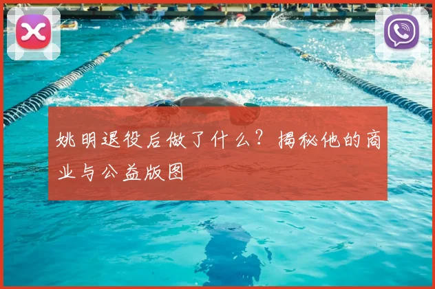 姚明退役后做了什么？揭秘他的商业与公益版图
