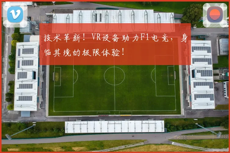 技术革新!VR设备助力F1电竞,身临其境的极限体验!