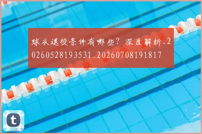 球衣退役条件有哪些？深度解析_20260528193531_20260708191817