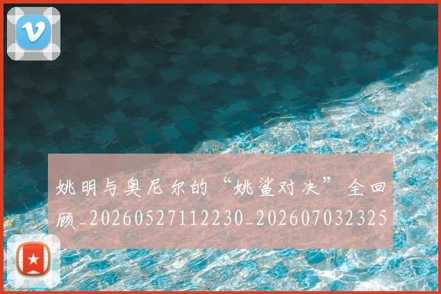 姚明与奥尼尔的“姚鲨对决”全回顾_20260527112230_20260703232513
