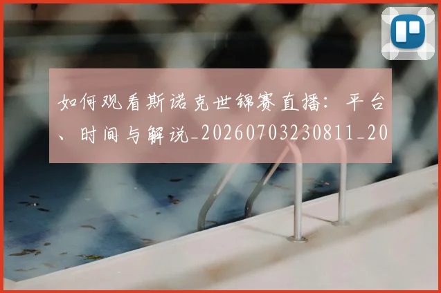 如何观看斯诺克世锦赛直播：平台、时间与解说_20260703230811_20260720183322