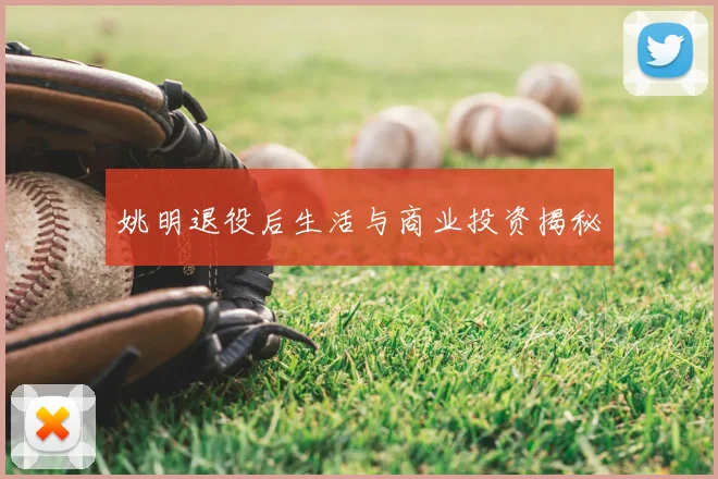姚明退役后生活与商业投资揭秘
