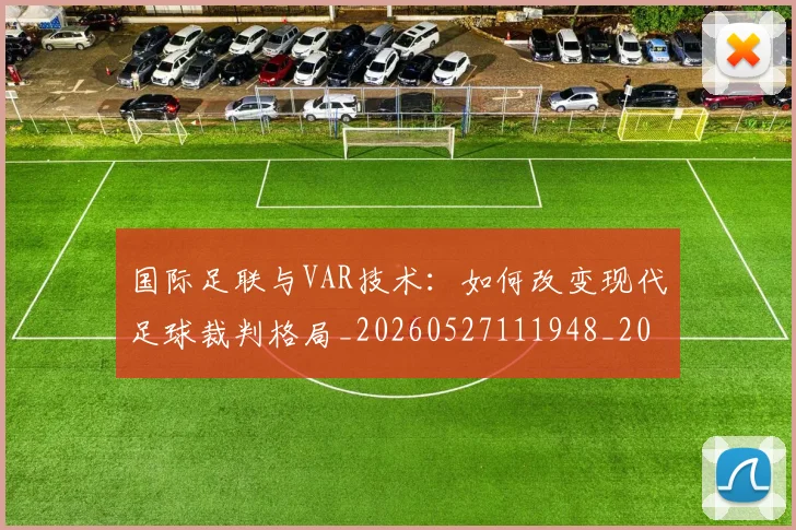 国际足联与VAR技术:如何改变现代足球裁判格局_20260527111948_20260703224657_20260719165822