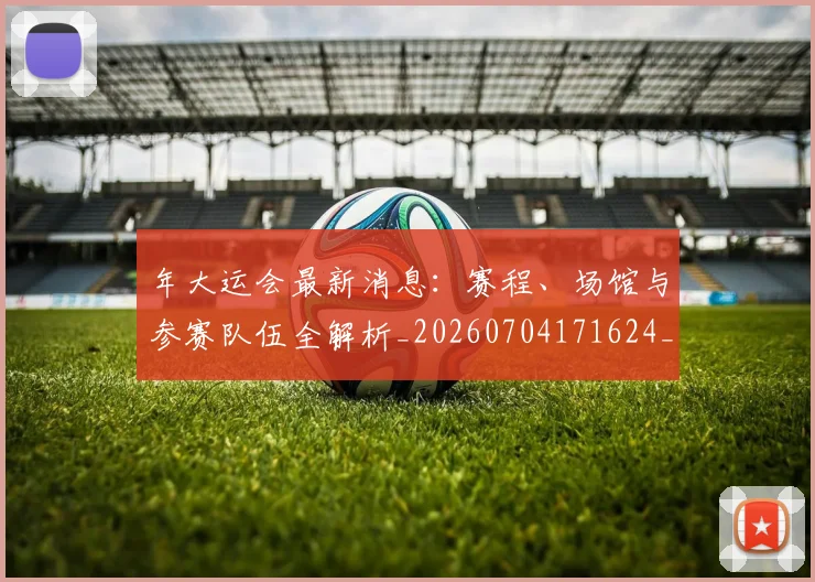 年大运会最新消息：赛程、场馆与参赛队伍全解析_20260704171624_20260722155041