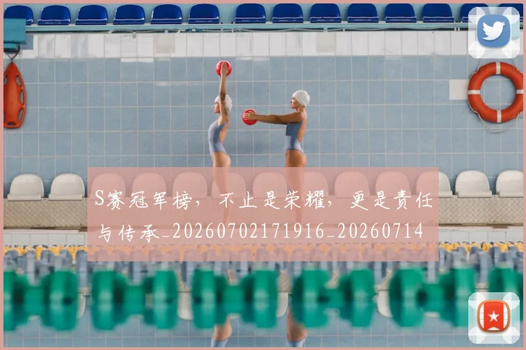 S赛冠军榜,不止是荣耀,更是责任与传承_20260702171916_20260714215141