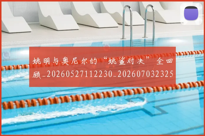 姚明与奥尼尔的“姚鲨对决”全回顾_20260527112230_20260703232513
