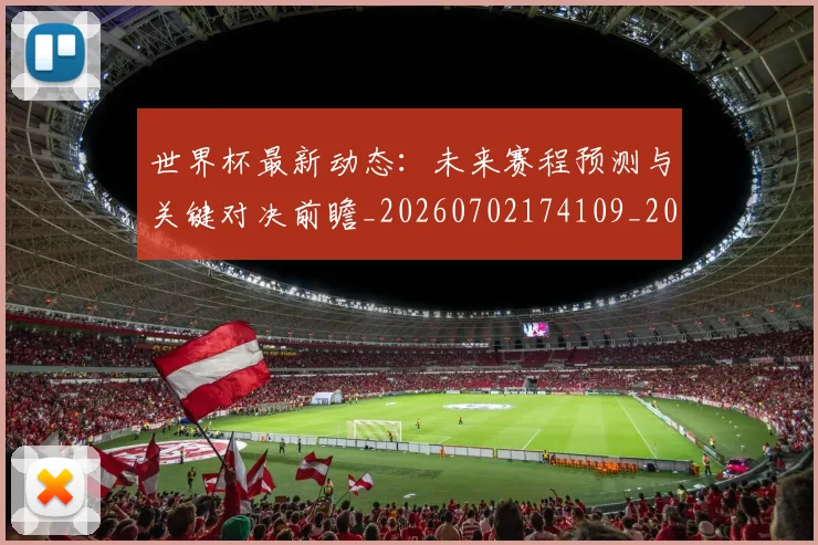 世界杯最新动态:未来赛程预测与关键对决前瞻_20260702174109_20260715191057