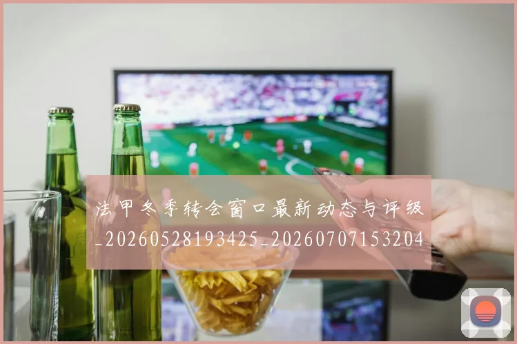法甲冬季转会窗口最新动态与评级_20260528193425_20260707153204