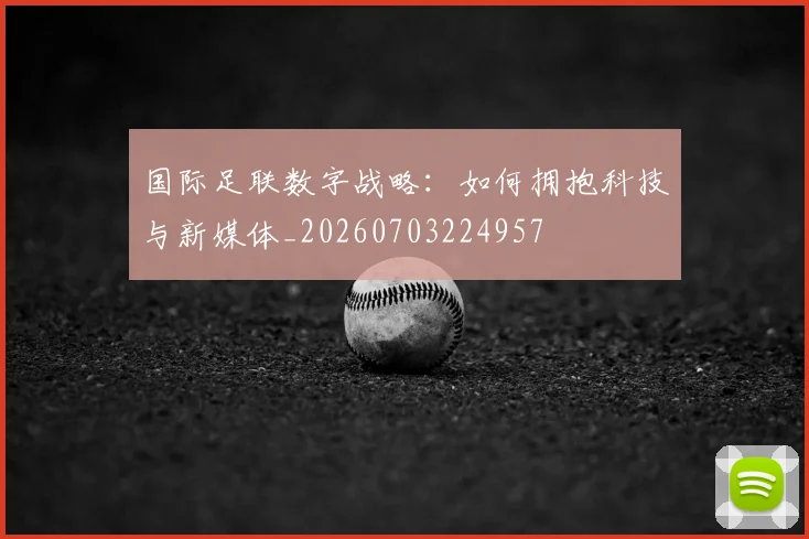国际足联数字战略:如何拥抱科技与新媒体_20260703224957