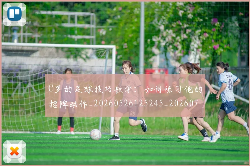 C罗的足球技巧教学：如何练习他的招牌动作_20260526125245_20260701213807