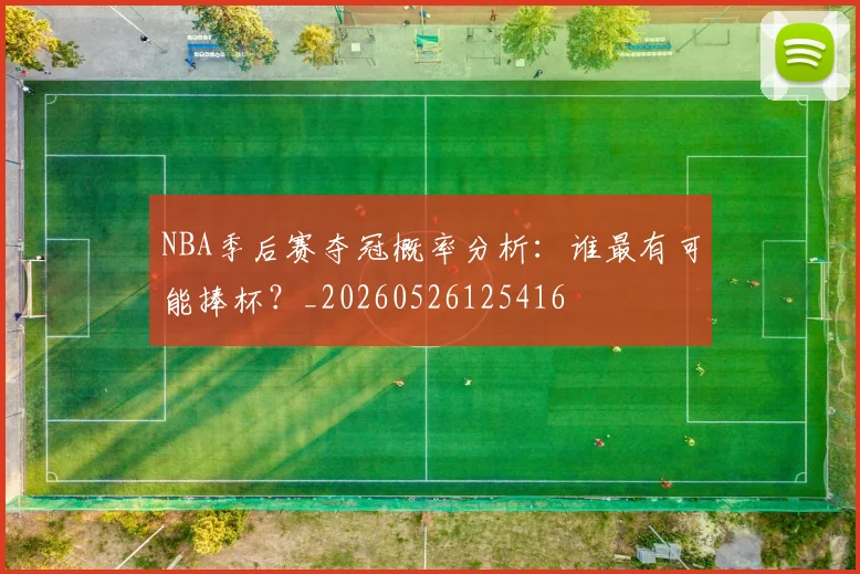 NBA季后赛夺冠概率分析：谁最有可能捧杯？_20260526125416