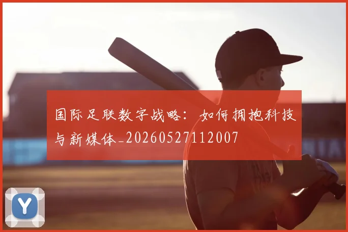 国际足联数字战略:如何拥抱科技与新媒体_20260527112007