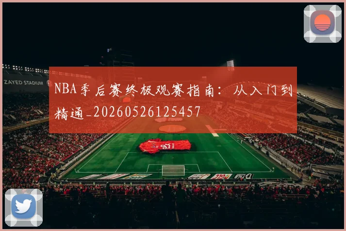 NBA季后赛终极观赛指南：从入门到精通_20260526125457