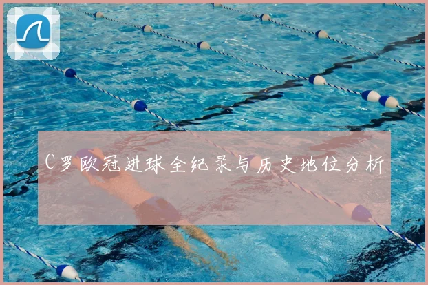 C罗欧冠进球全纪录与历史地位分析
