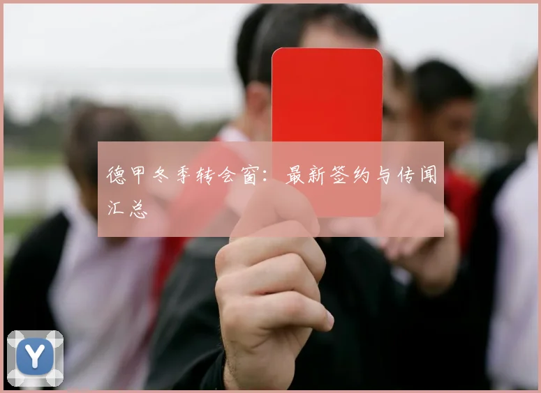 德甲冬季转会窗：最新签约与传闻汇总