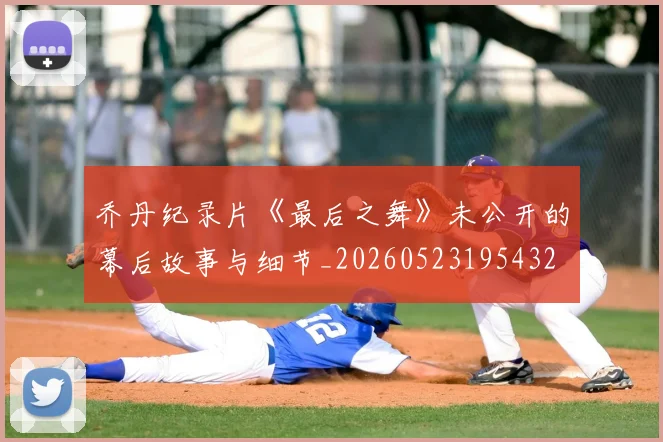 乔丹纪录片《最后之舞》未公开的幕后故事与细节_20260523195432