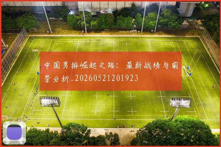 中国男排崛起之路:最新战绩与前景分析_20260521201923