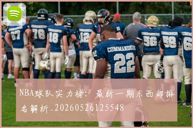 NBA球队实力榜：最新一期东西部排名解析_20260526125548