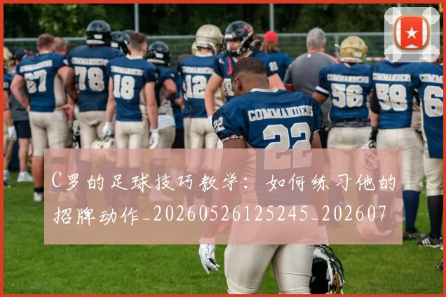 C罗的足球技巧教学：如何练习他的招牌动作_20260526125245_20260712052731