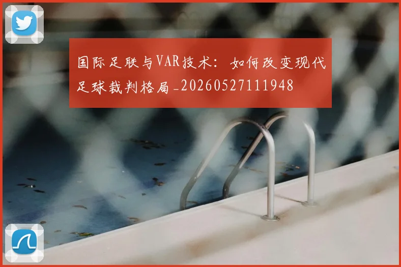 国际足联与VAR技术:如何改变现代足球裁判格局_20260527111948