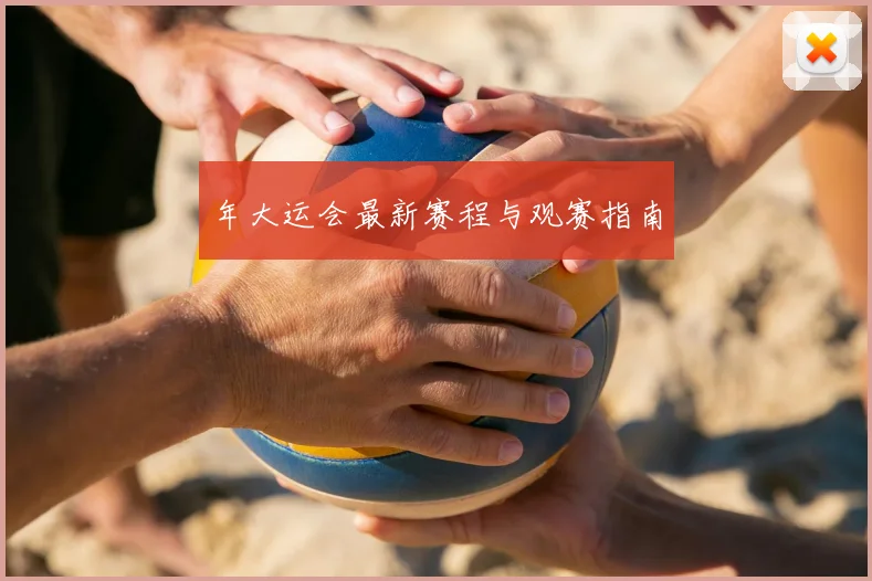 年大运会最新赛程与观赛指南