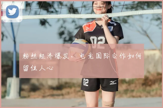 粉丝经济爆发，电竞国际合作如何留住人心